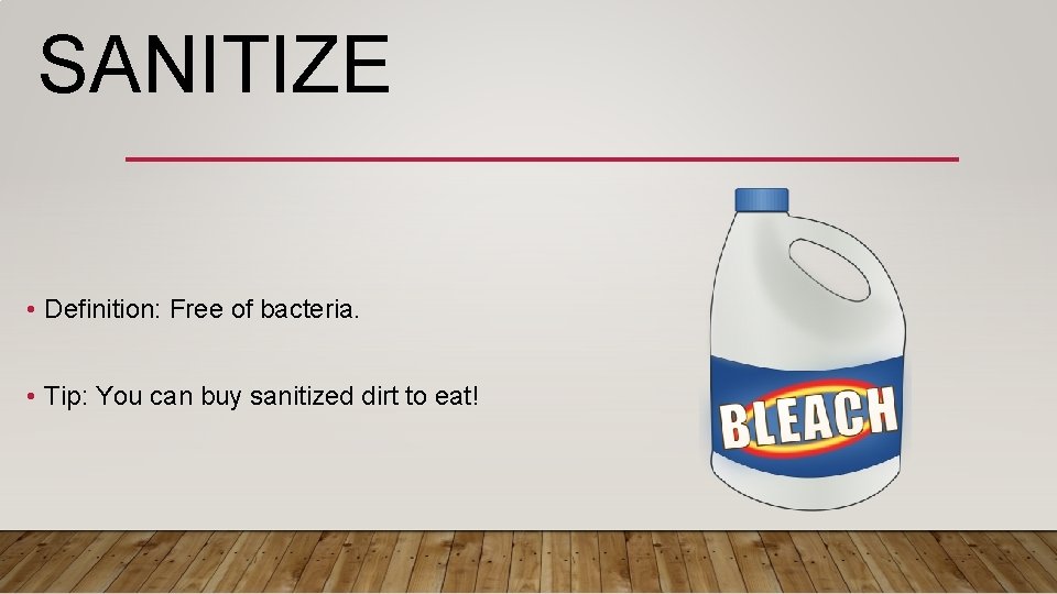 SANITIZE • Definition: Free of bacteria. • Tip: You can buy sanitized dirt to