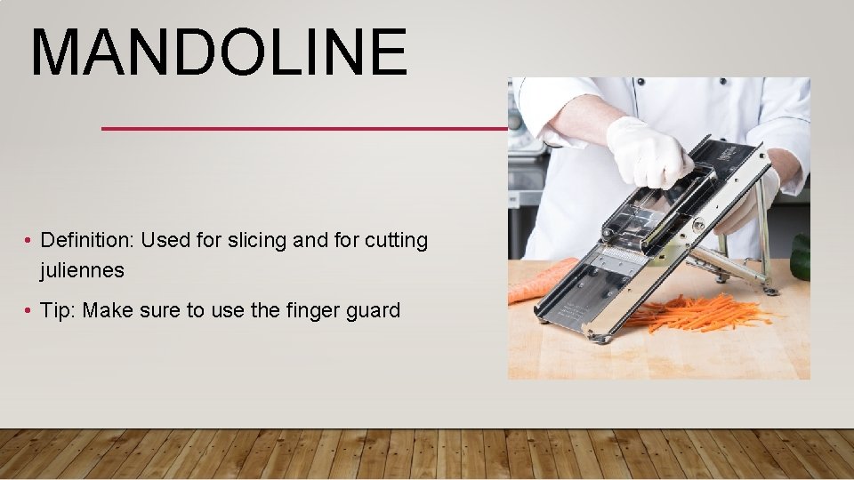 MANDOLINE • Definition: Used for slicing and for cutting juliennes • Tip: Make sure