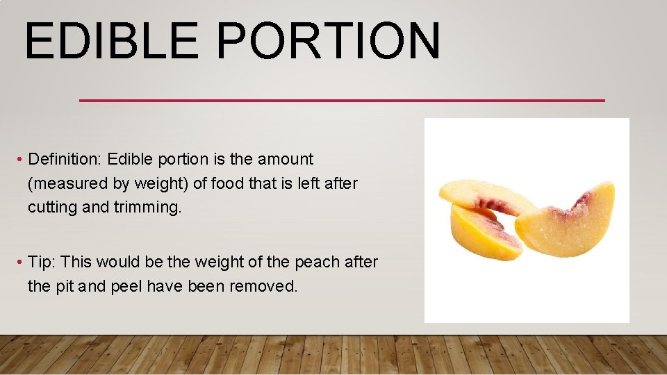 EDIBLE PORTION • Definition: Edible portion is the amount (measured by weight) of food