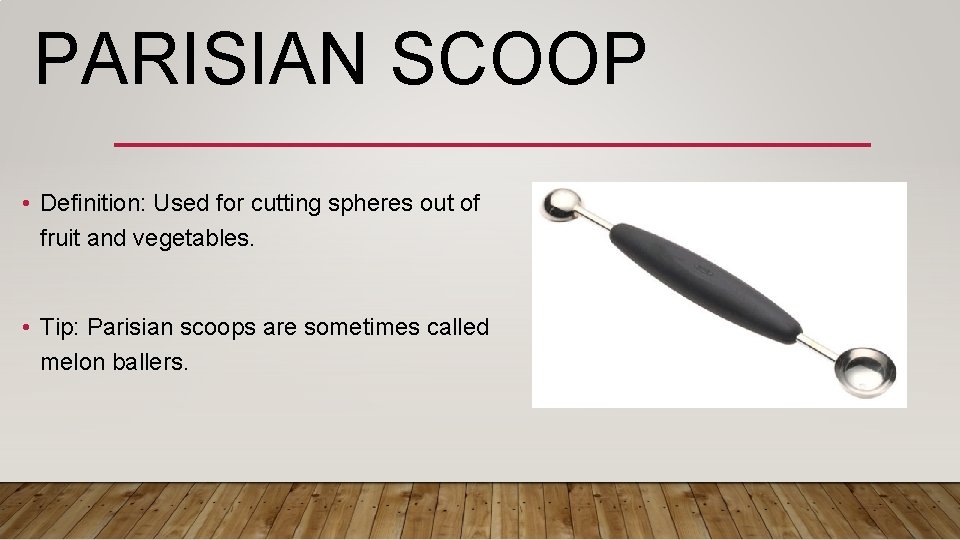 PARISIAN SCOOP • Definition: Used for cutting spheres out of fruit and vegetables. •