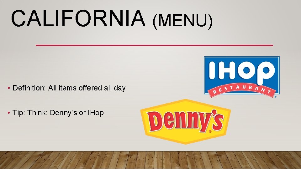 CALIFORNIA (MENU) • Definition: All items offered all day • Tip: Think: Denny’s or