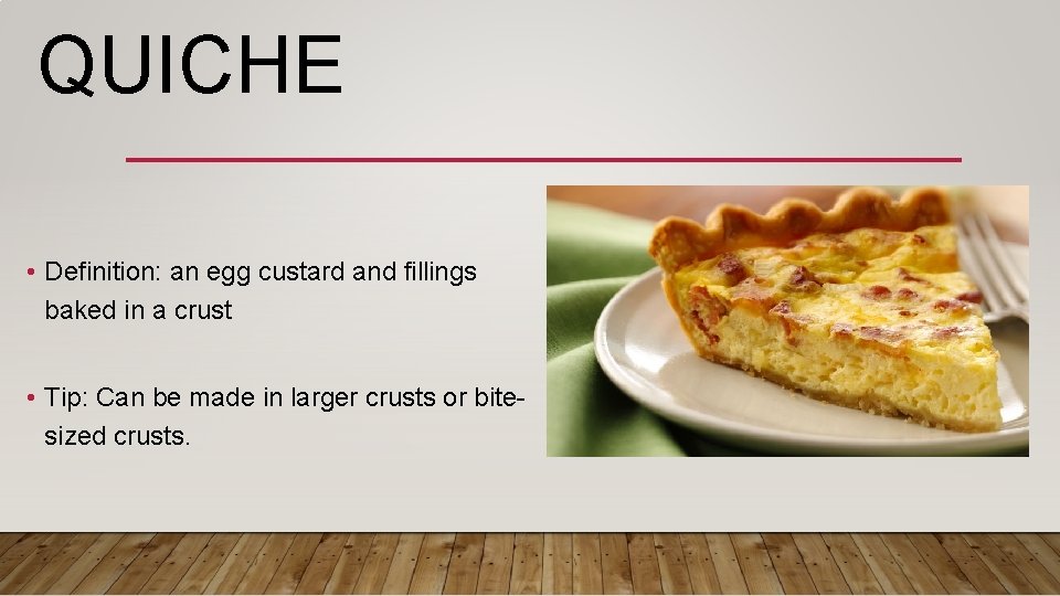 QUICHE • Definition: an egg custard and fillings baked in a crust • Tip: