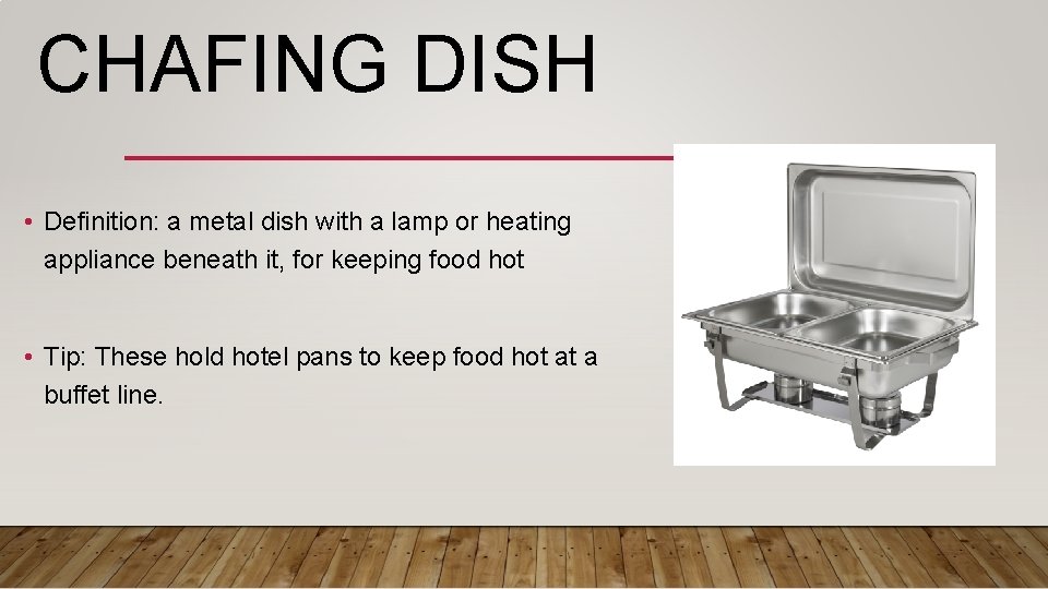 CHAFING DISH • Definition: a metal dish with a lamp or heating appliance beneath
