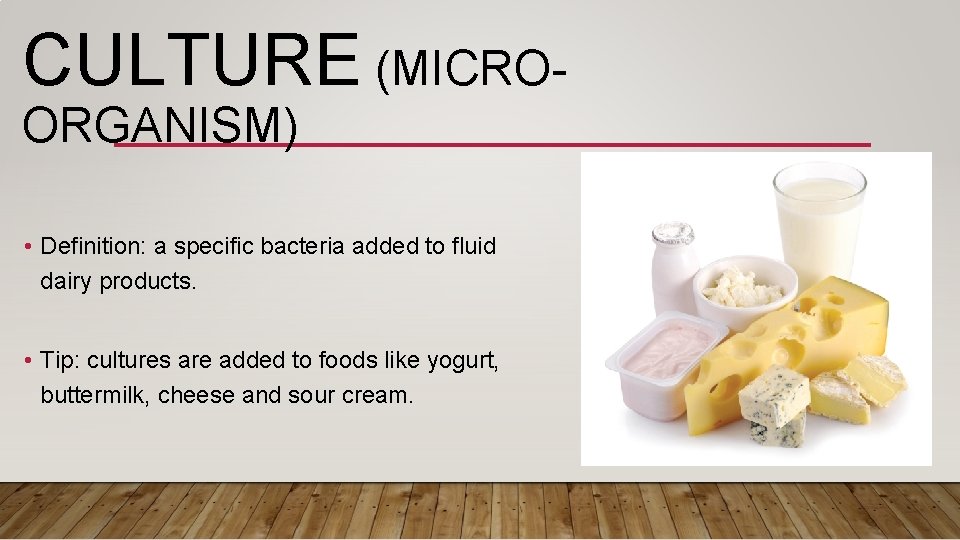 CULTURE (MICROORGANISM) • Definition: a specific bacteria added to fluid dairy products. • Tip: