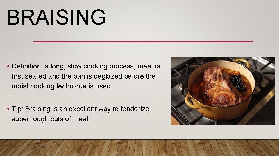 BRAISING • Definition: a long, slow cooking process; meat is first seared and the