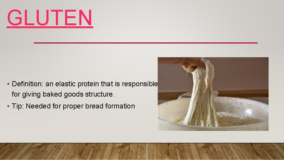 GLUTEN • Definition: an elastic protein that is responsible for giving baked goods structure.