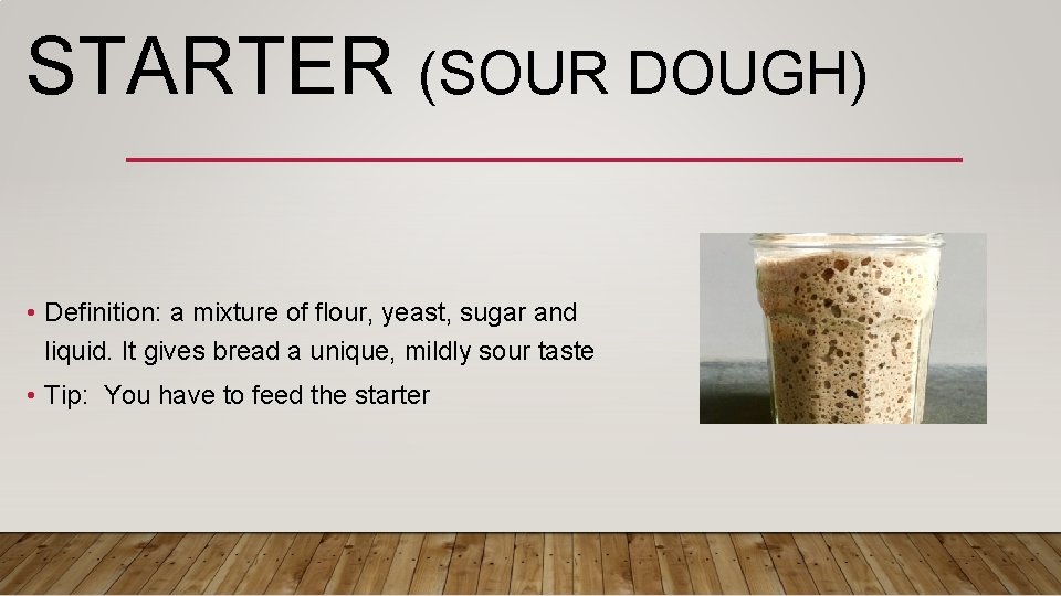 STARTER (SOUR DOUGH) • Definition: a mixture of flour, yeast, sugar and liquid. It