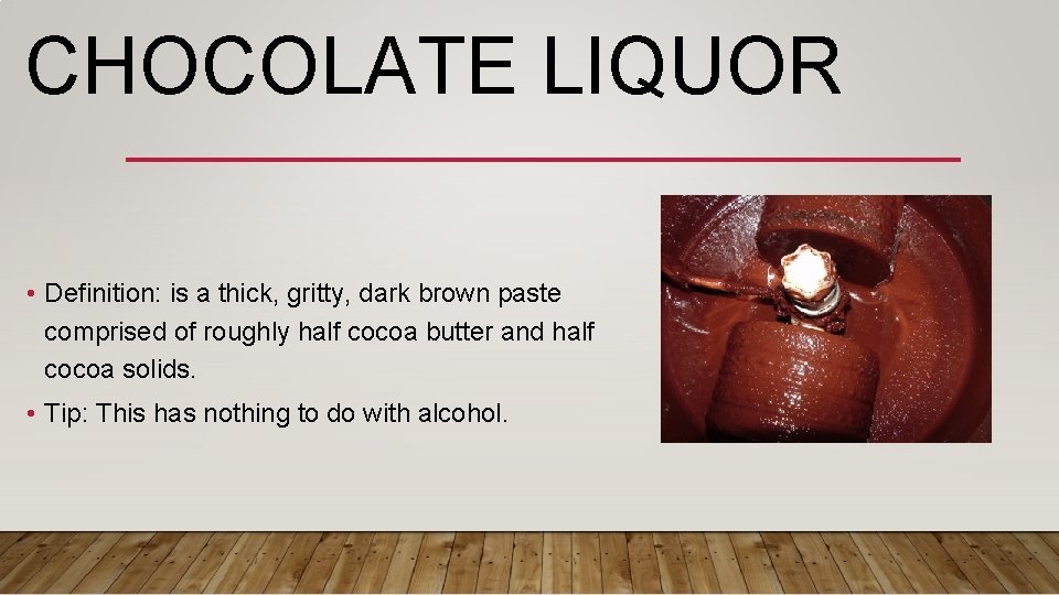 CHOCOLATE LIQUOR • Definition: is a thick, gritty, dark brown paste comprised of roughly