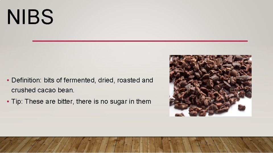 NIBS • Definition: bits of fermented, dried, roasted and crushed cacao bean. • Tip: