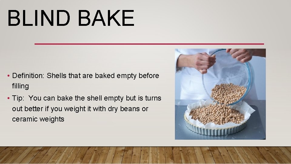 BLIND BAKE • Definition: Shells that are baked empty before filling • Tip: You