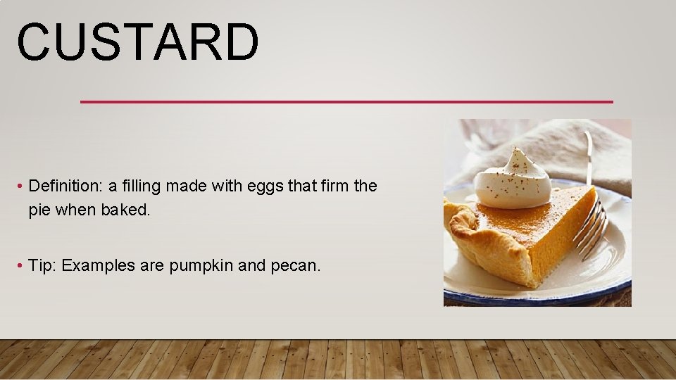 CUSTARD • Definition: a filling made with eggs that firm the pie when baked.