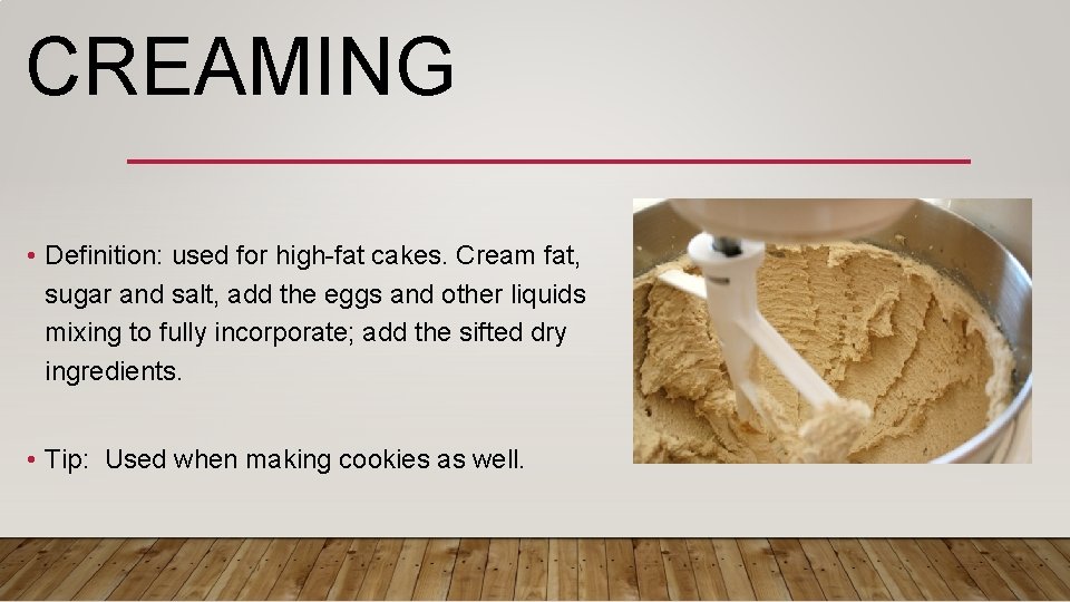 CREAMING • Definition: used for high-fat cakes. Cream fat, sugar and salt, add the