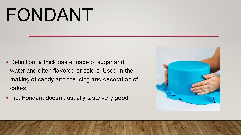 FONDANT • Definition: a thick paste made of sugar and water and often flavored