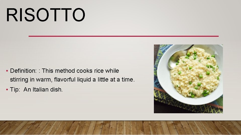 RISOTTO • Definition: : This method cooks rice while stirring in warm, flavorful liquid