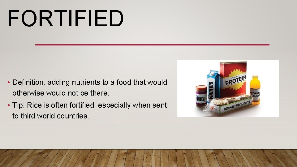 FORTIFIED • Definition: adding nutrients to a food that would otherwise would not be