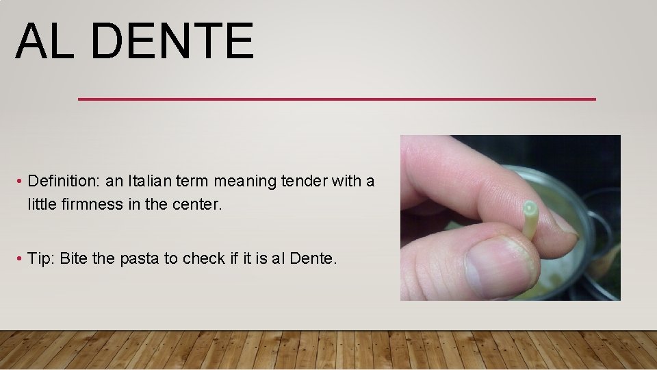 AL DENTE • Definition: an Italian term meaning tender with a little firmness in