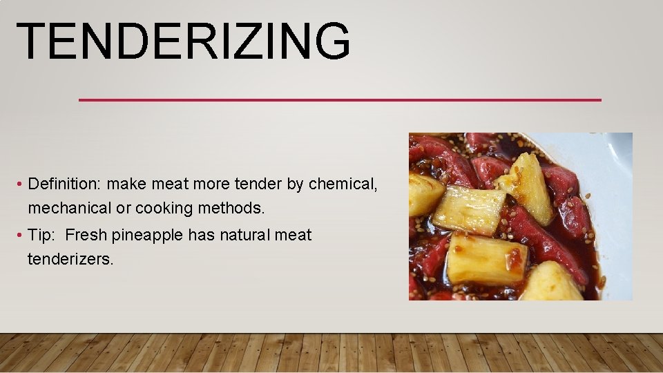 TENDERIZING • Definition: make meat more tender by chemical, mechanical or cooking methods. •
