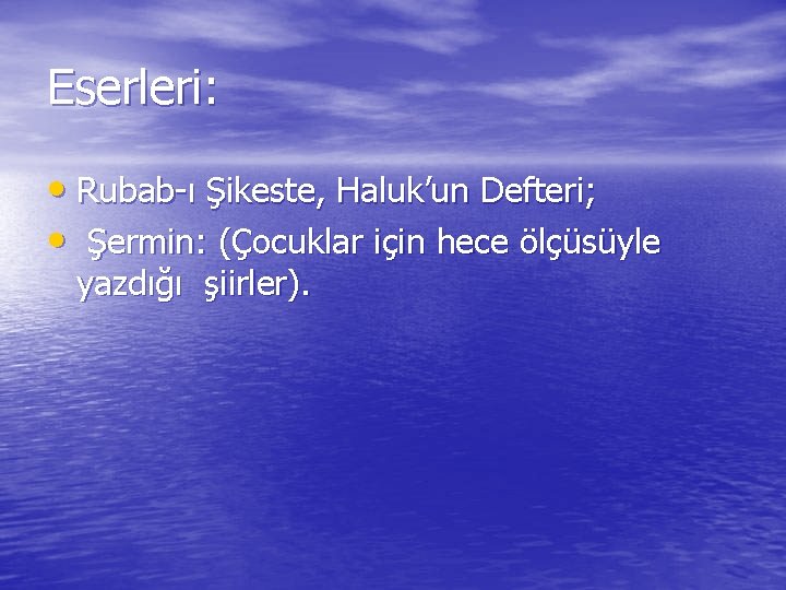 Eserleri: • Rubab-ı Şikeste, Haluk’un Defteri; • Şermin: (Çocuklar için hece ölçüsüyle yazdığı şiirler).