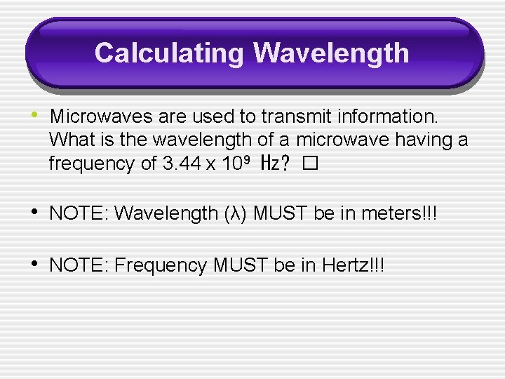 Calculating Wavelength • Microwaves are used to transmit information. What is the wavelength of