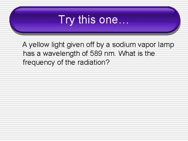 Try this one… A yellow light given off by a sodium vapor lamp has
