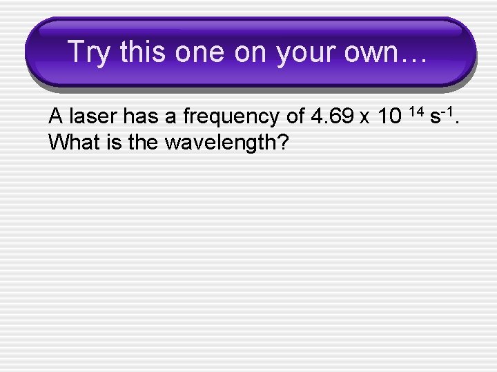 Try this one on your own… A laser has a frequency of 4. 69