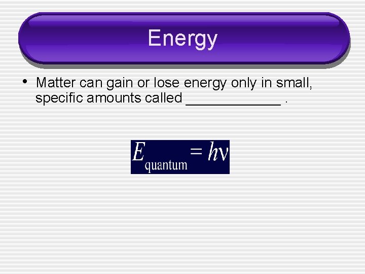 Energy • Matter can gain or lose energy only in small, specific amounts called