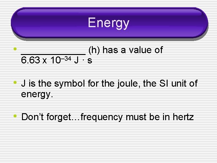 Energy • ______ (h) has a value of 6. 63 x 10– 34 J