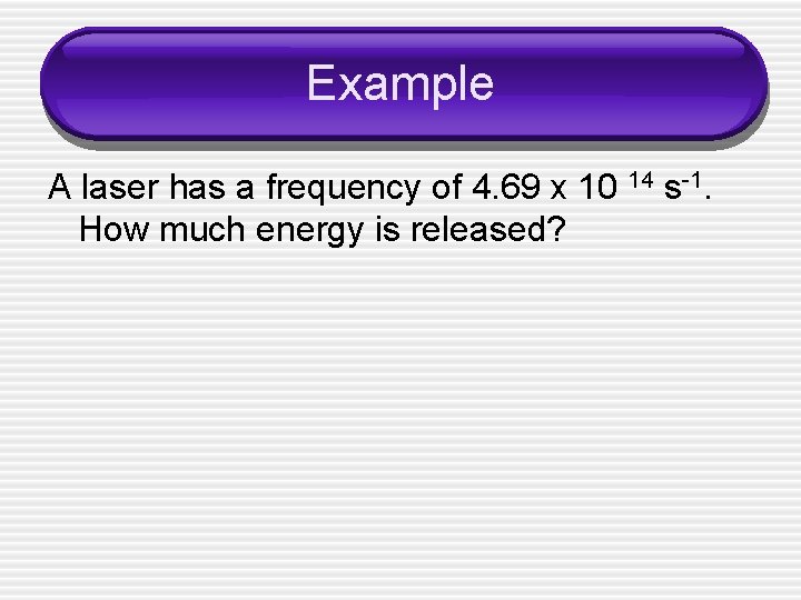 Example A laser has a frequency of 4. 69 x 10 14 s-1. How