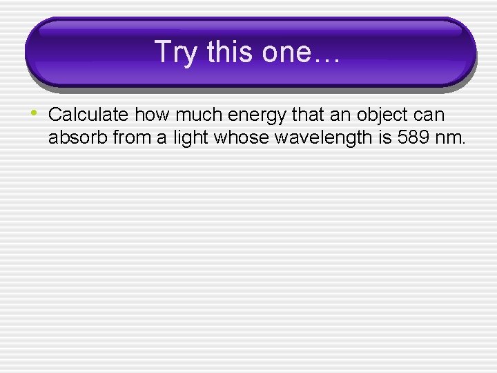 Try this one… • Calculate how much energy that an object can absorb from
