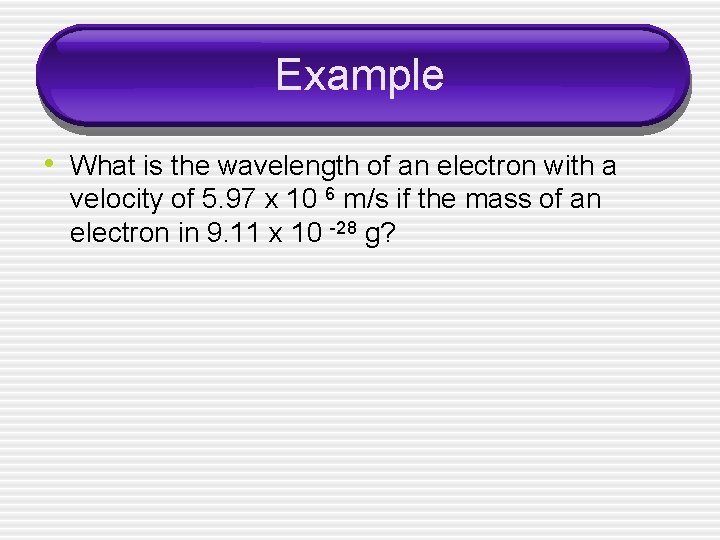 Example • What is the wavelength of an electron with a velocity of 5.