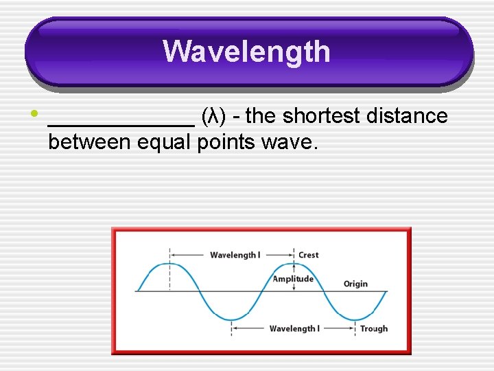 Wavelength • ______ (λ) - the shortest distance between equal points wave. 