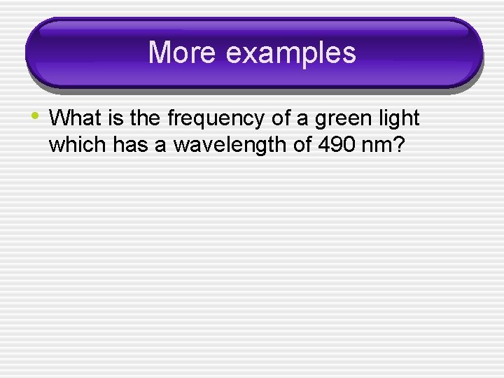 More examples • What is the frequency of a green light which has a