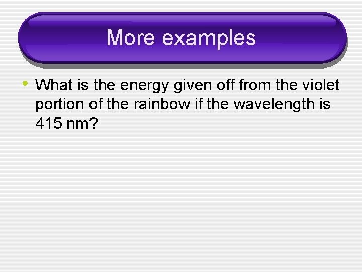 More examples • What is the energy given off from the violet portion of