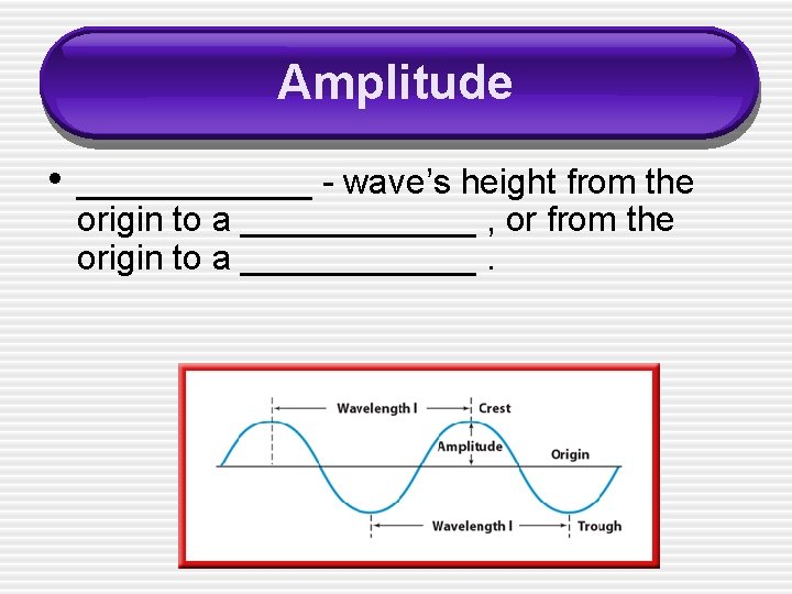Amplitude • ______ - wave’s height from the origin to a ______ , or