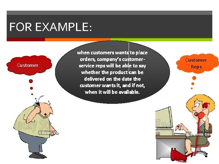 FOR EXAMPLE: Customer. when customers wants to place orders, company’s customerservice reps will be