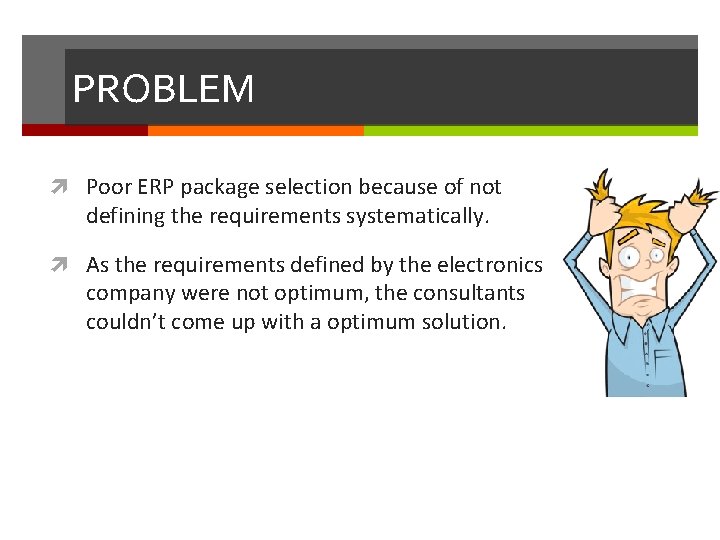 PROBLEM Poor ERP package selection because of not defining the requirements systematically. As the