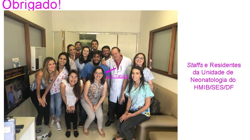 Obrigado! (Dra. Tatiane) Staffs e Residentes da Unidade de Neonatologia do HMIB/SES/DF 