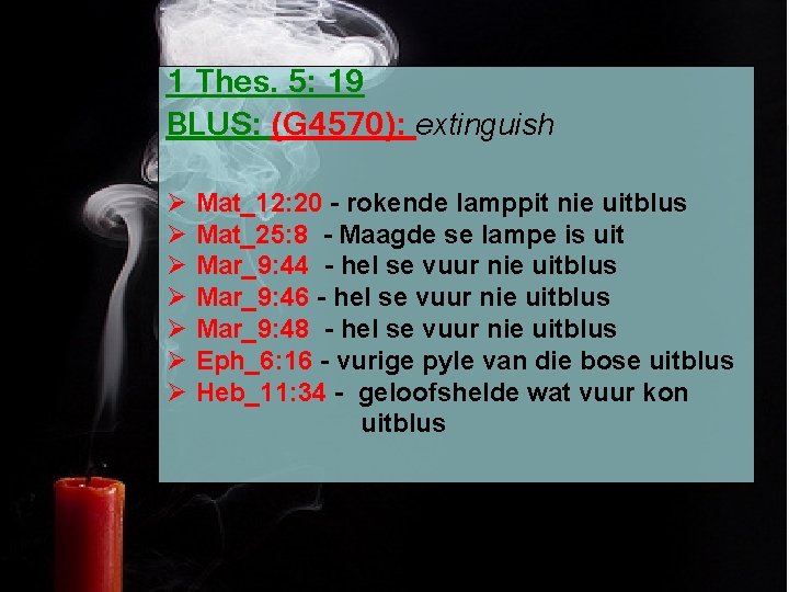 1 Thes. 5: 19 BLUS: (G 4570): extinguish - rokende lamppit nie uitblus BlusØØ