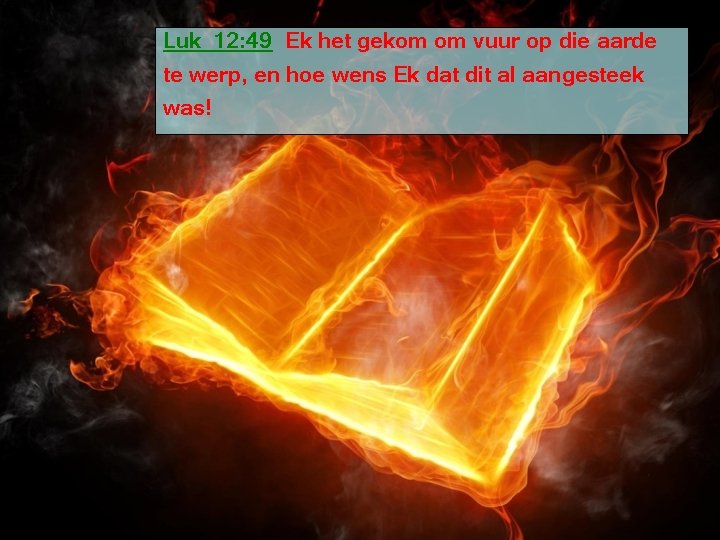 Luk_12: 49 Ek het gekom om vuur op die aarde te werp, en hoe
