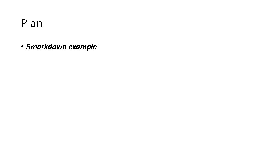 Plan • Rmarkdown example Plan • Rmarkdown example