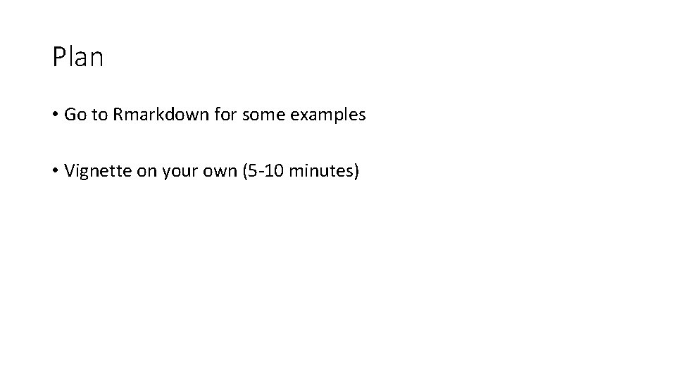 Plan • Go to Rmarkdown for some examples • Vignette on your own (5 Plan • Go to Rmarkdown for some examples • Vignette on your own (5