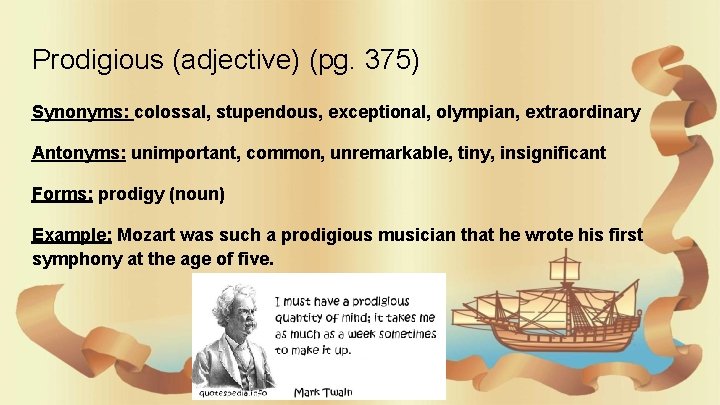 Prodigious (adjective) (pg. 375) Synonyms: colossal, stupendous, exceptional, olympian, extraordinary Antonyms: unimportant, common, unremarkable,