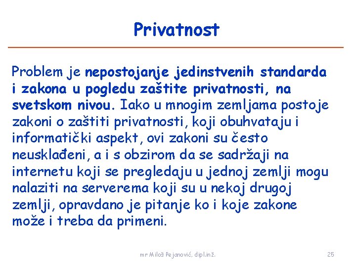 Privatnost Problem je nepostojanje jedinstvenih standarda i zakona u pogledu zaštite privatnosti, na svetskom