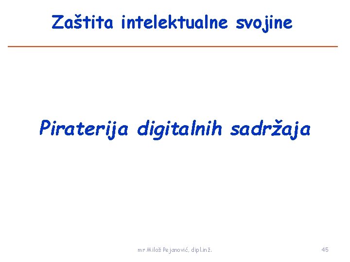 Zaštita intelektualne svojine Piraterija digitalnih sadržaja mr Miloš Pejanović, dipl. inž. 45 