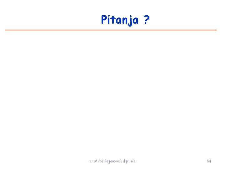 Pitanja ? mr Miloš Pejanović, dipl. inž. 54 