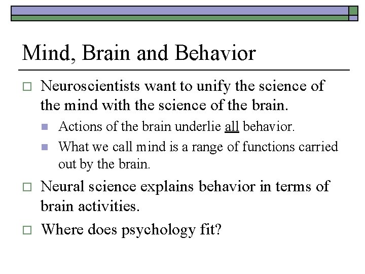Mind, Brain and Behavior o Neuroscientists want to unify the science of the mind Mind, Brain and Behavior o Neuroscientists want to unify the science of the mind