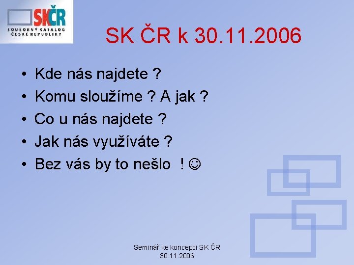 SK ČR k 30. 11. 2006 • • • Kde nás najdete ? Komu