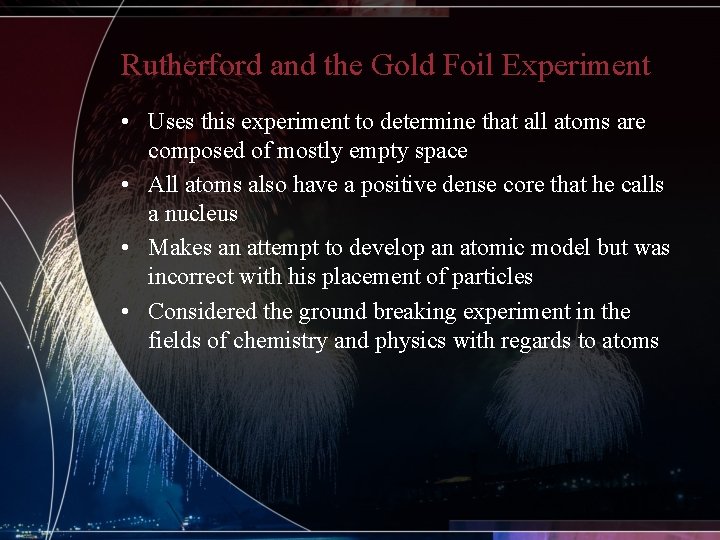 Rutherford and the Gold Foil Experiment • Uses this experiment to determine that all