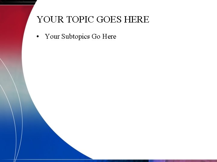 YOUR TOPIC GOES HERE • Your Subtopics Go Here 