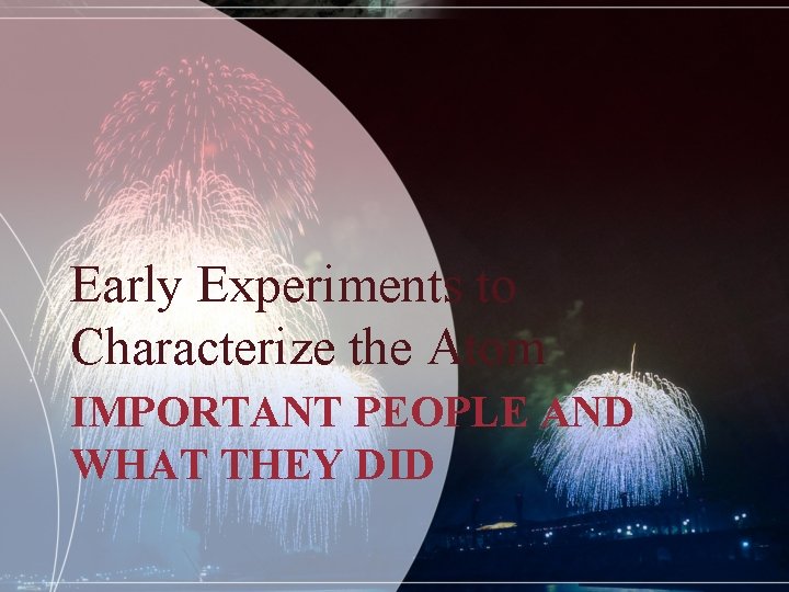 Early Experiments to Characterize the Atom IMPORTANT PEOPLE AND WHAT THEY DID 